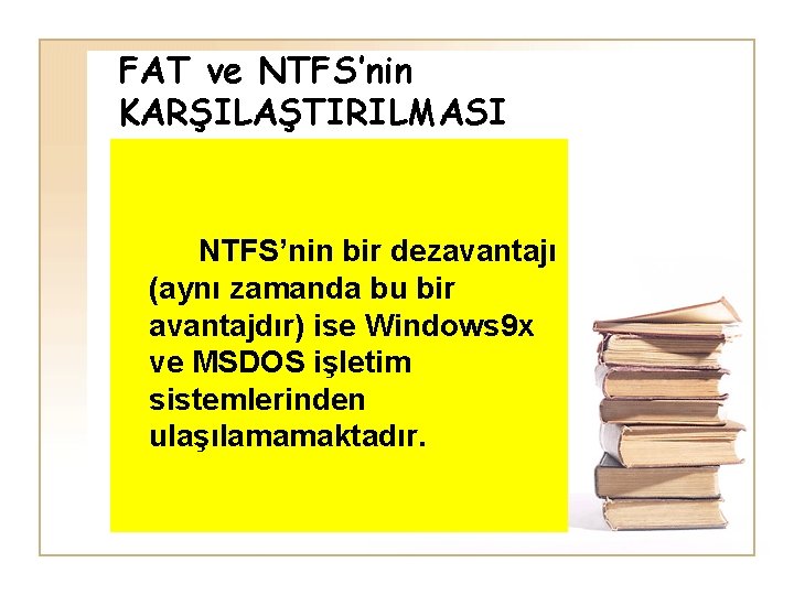 FAT ve NTFS’nin KARŞILAŞTIRILMASI NTFS’nin bir dezavantajı (aynı zamanda bu bir avantajdır) ise Windows