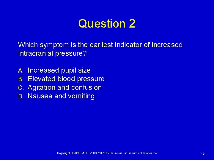 Question 2 Which symptom is the earliest indicator of increased intracranial pressure? A. B.