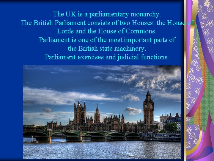 The UK is a parliamentary monarchy. The British Parliament consists of two Houses: the