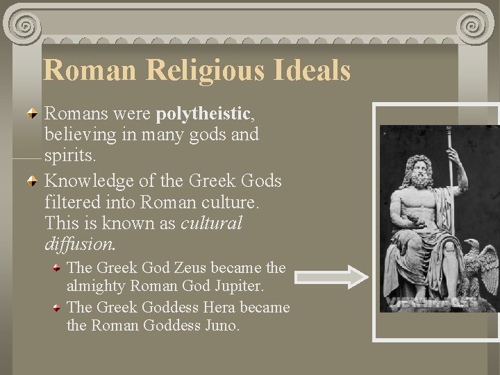 Roman Religious Ideals Romans were polytheistic, believing in many gods and spirits. Knowledge of