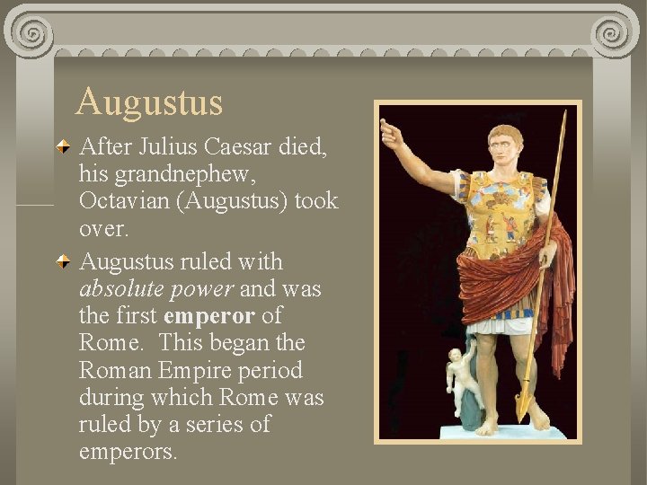 Augustus After Julius Caesar died, his grandnephew, Octavian (Augustus) took over. Augustus ruled with