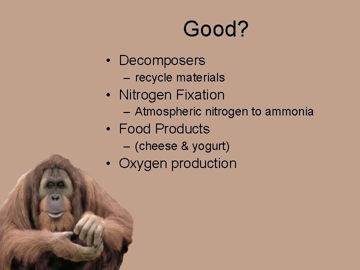 Good? • Decomposers – recycle materials • Nitrogen Fixation – Atmospheric nitrogen to ammonia