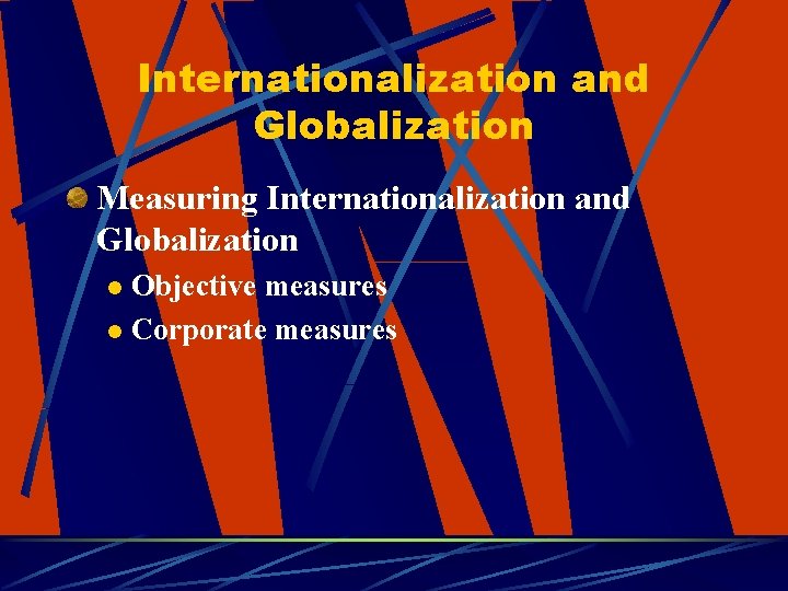 Internationalization and Globalization Measuring Internationalization and Globalization Objective measures l Corporate measures l 