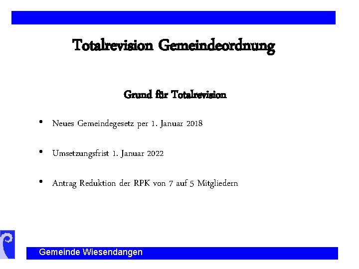 Totalrevision Gemeindeordnung Grund für Totalrevision • Neues Gemeindegesetz per 1. Januar 2018 • Umsetzungsfrist