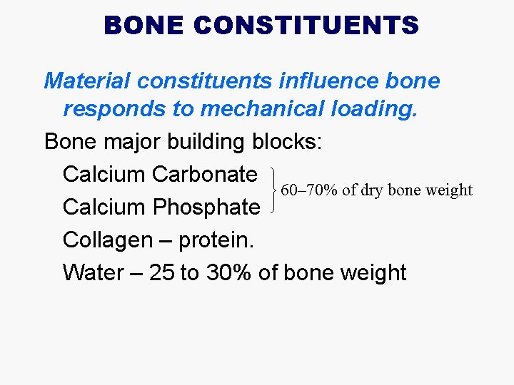 BONE CONSTITUENTS Material constituents influence bone responds to mechanical loading. Bone major building blocks: