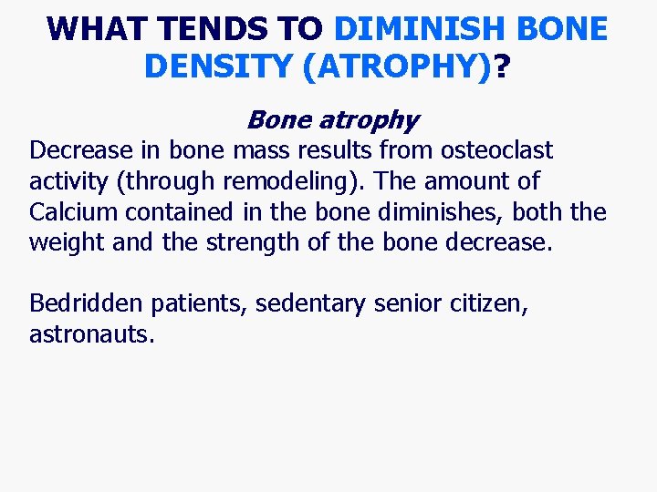 WHAT TENDS TO DIMINISH BONE DENSITY (ATROPHY)? Bone atrophy Decrease in bone mass results