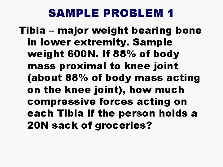 SAMPLE PROBLEM 1 Tibia – major weight bearing bone in lower extremity. Sample weight