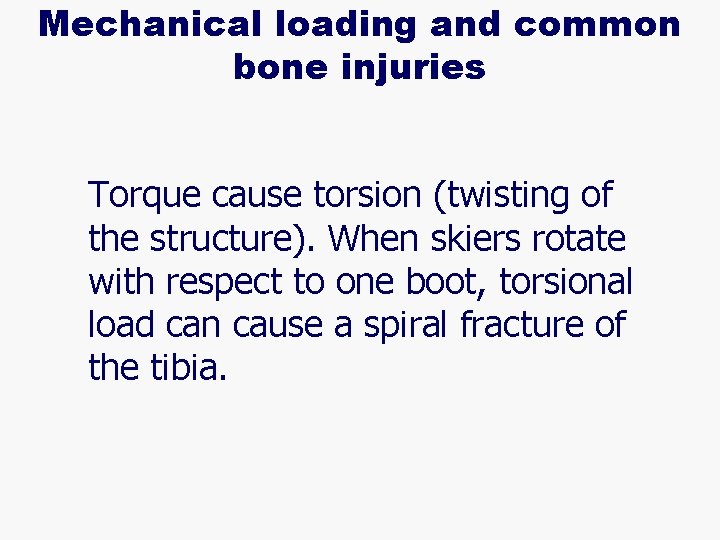 Mechanical loading and common bone injuries l Torque cause torsion (twisting of the structure).