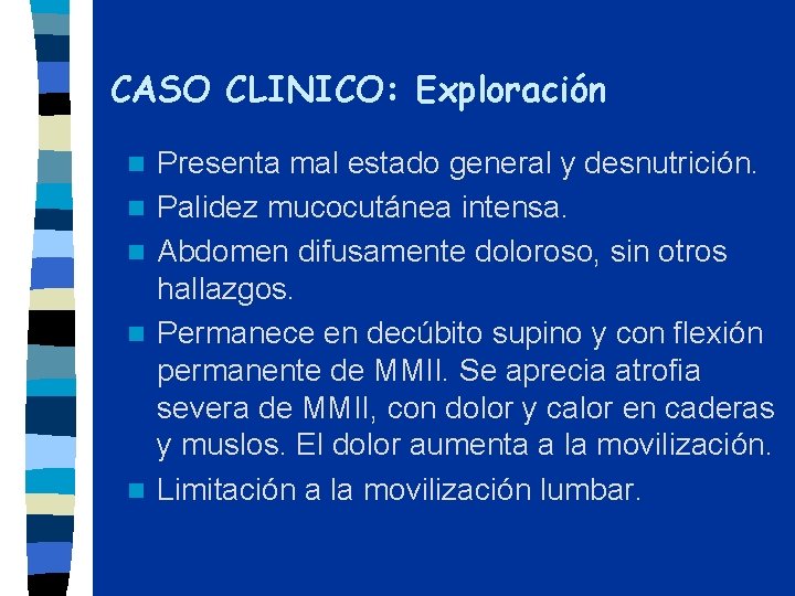 CASO CLINICO: Exploración n n Presenta mal estado general y desnutrición. Palidez mucocutánea intensa.