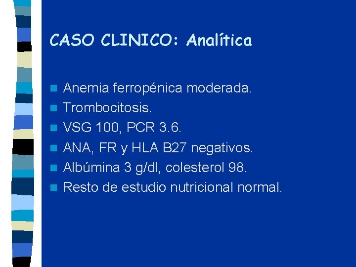 CASO CLINICO: Analítica n n n Anemia ferropénica moderada. Trombocitosis. VSG 100, PCR 3.