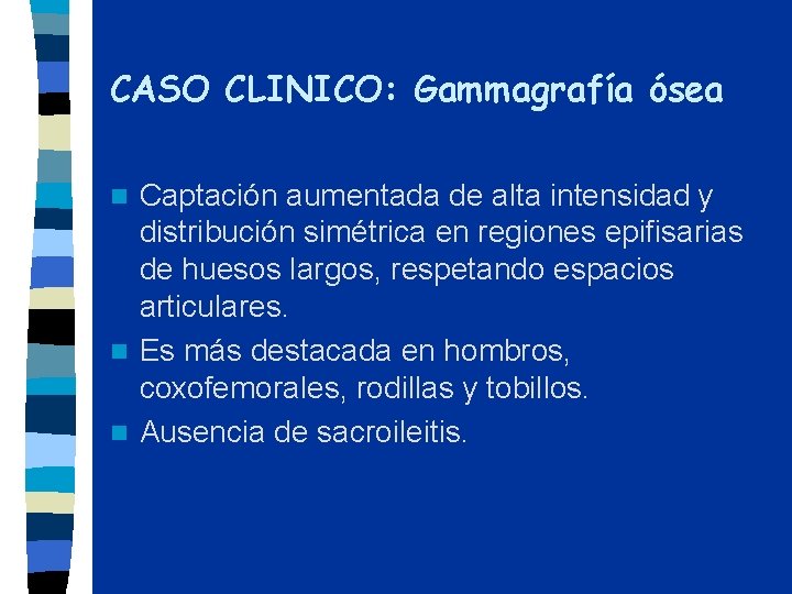 CASO CLINICO: Gammagrafía ósea Captación aumentada de alta intensidad y distribución simétrica en regiones