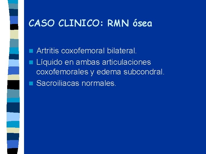 CASO CLINICO: RMN ósea Artritis coxofemoral bilateral. n Líquido en ambas articulaciones coxofemorales y