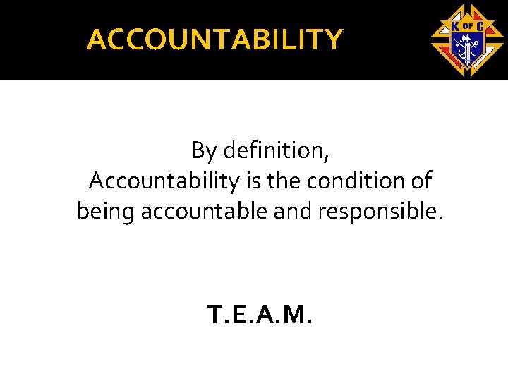 ACCOUNTABILITY By definition, Accountability is the condition of being accountable and responsible. T. E.