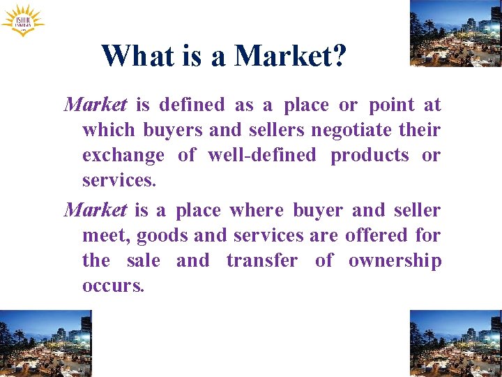 What is a Market? Market is defined as a place or point at which