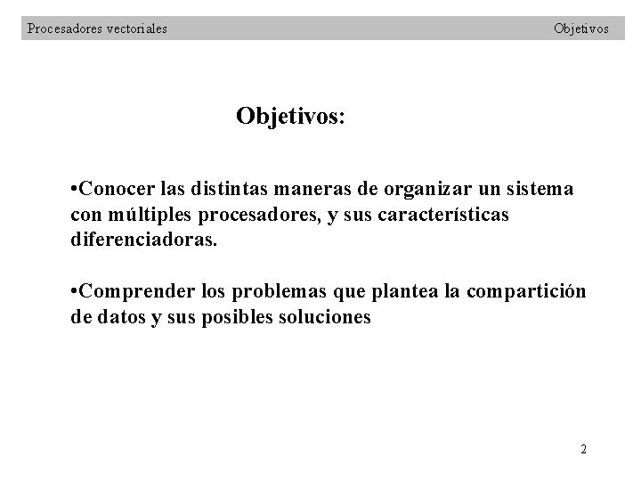 Procesadores vectoriales Objetivos: • Conocer las distintas maneras de organizar un sistema con múltiples