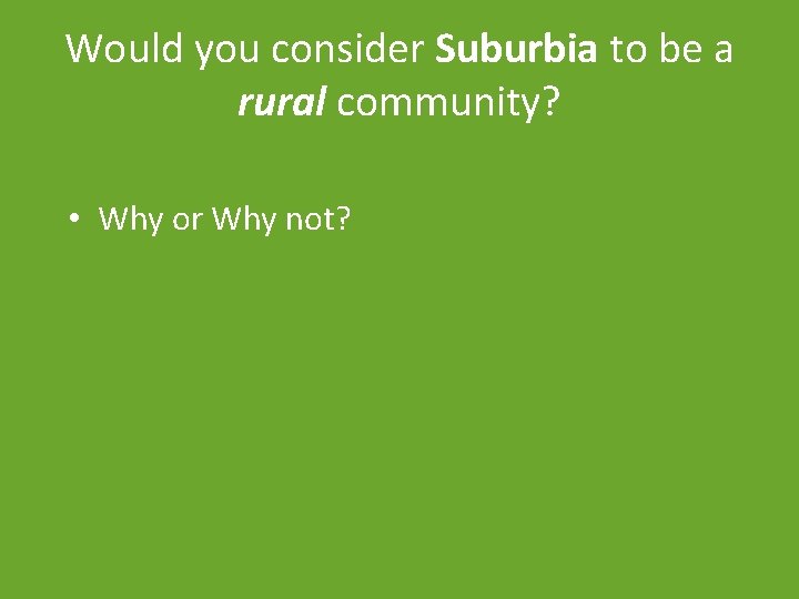 Would you consider Suburbia to be a rural community? • Why or Why not?