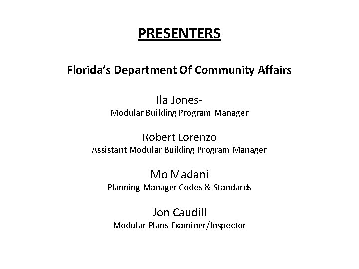 PRESENTERS Florida’s Department Of Community Affairs Ila Jones- Modular Building Program Manager Robert Lorenzo
