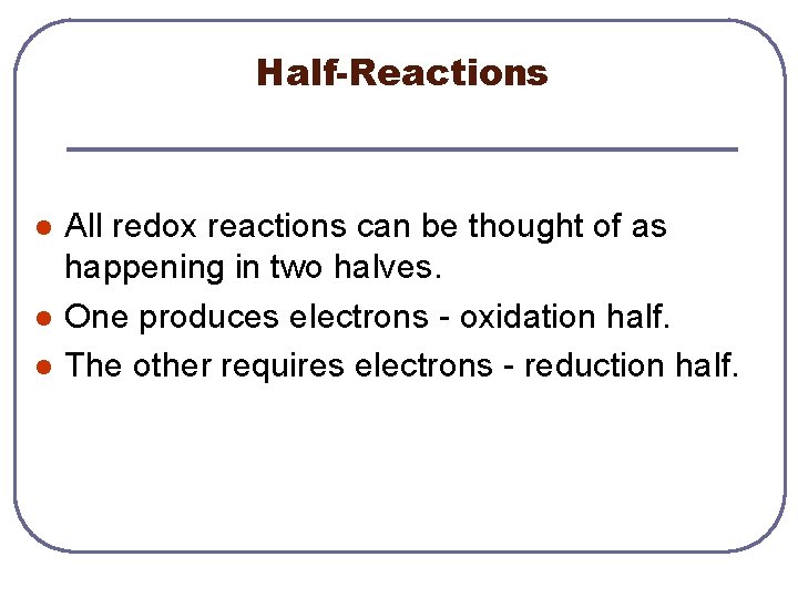 Half-Reactions l l l All redox reactions can be thought of as happening in