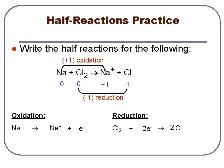 Half-Reactions Practice l Write the half reactions for the following: (+1) oxidation Na +