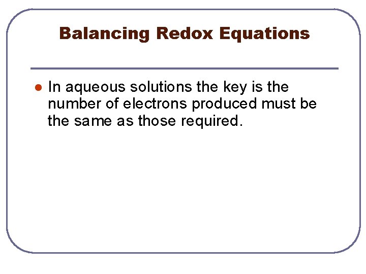 Balancing Redox Equations l In aqueous solutions the key is the number of electrons