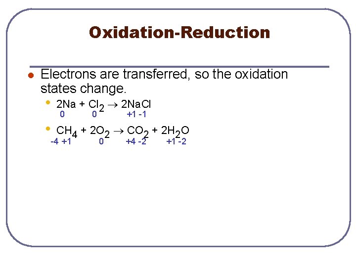 Oxidation-Reduction l Electrons are transferred, so the oxidation states change. • 2 Na +