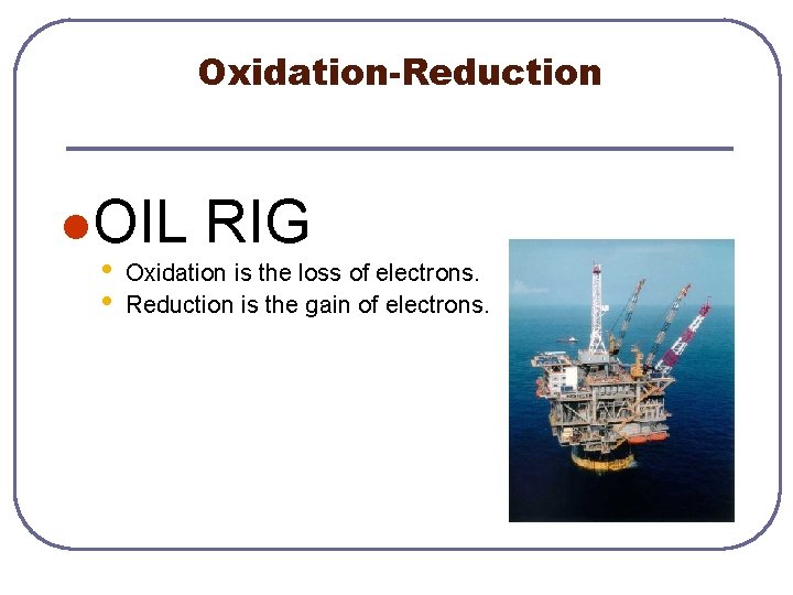 Oxidation-Reduction l. OIL • • RIG Oxidation is the loss of electrons. Reduction is