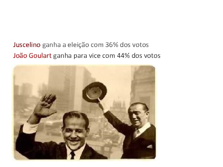 Juscelino ganha a eleição com 36% dos votos João Goulart ganha para vice com