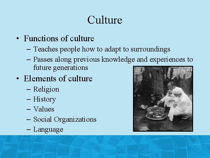 Culture • Functions of culture – Teaches people how to adapt to surroundings –