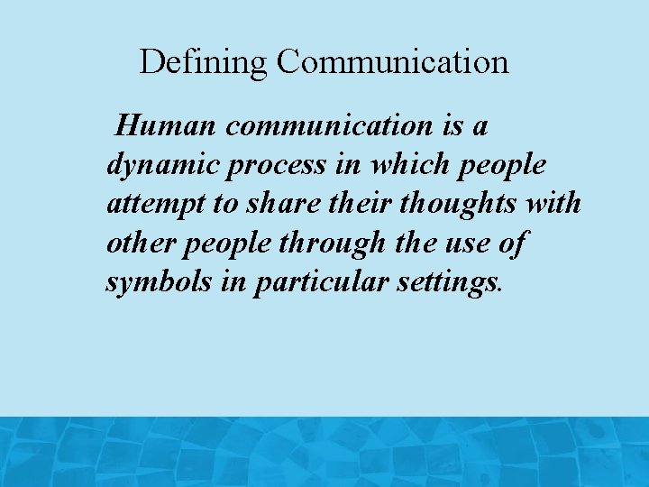 Defining Communication Human communication is a dynamic process in which people attempt to share