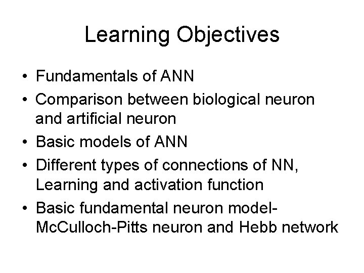 Learning Objectives • Fundamentals of ANN • Comparison between biological neuron and artificial neuron Learning Objectives • Fundamentals of ANN • Comparison between biological neuron and artificial neuron