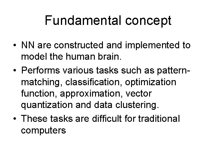Fundamental concept • NN are constructed and implemented to model the human brain. • Fundamental concept • NN are constructed and implemented to model the human brain. •
