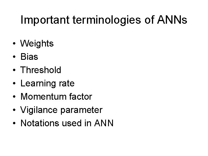 Important terminologies of ANNs • • Weights Bias Threshold Learning rate Momentum factor Vigilance Important terminologies of ANNs • • Weights Bias Threshold Learning rate Momentum factor Vigilance