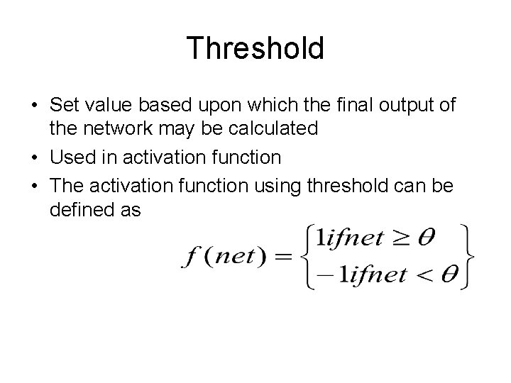 Threshold • Set value based upon which the final output of the network may Threshold • Set value based upon which the final output of the network may