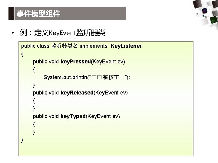 事件模型组件 • 例：定义Key. Event监听器类 public class 监听器类名 implements Key. Listener { public void key.