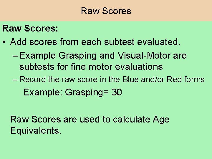 Raw Scores: • Add scores from each subtest evaluated. – Example Grasping and Visual-Motor Raw Scores: • Add scores from each subtest evaluated. – Example Grasping and Visual-Motor