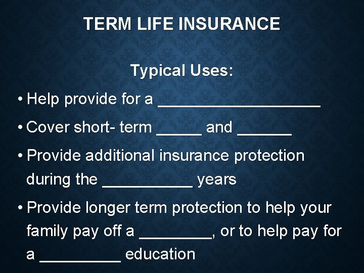 TERM LIFE INSURANCE Typical Uses: • Help provide for a _________ • Cover short-