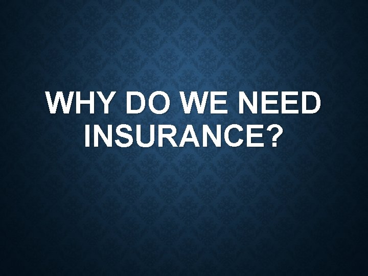 WHY DO WE NEED INSURANCE? 