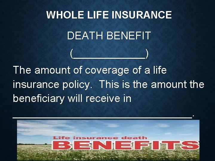 WHOLE LIFE INSURANCE DEATH BENEFIT (______) The amount of coverage of a life insurance
