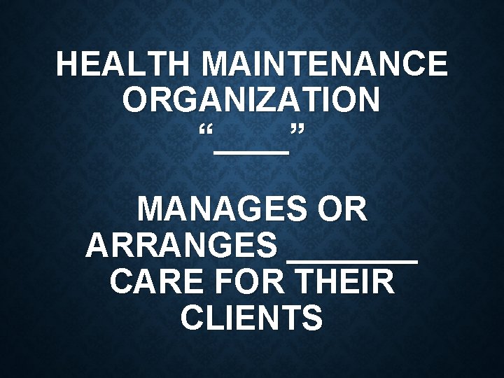 HEALTH MAINTENANCE ORGANIZATION “____” MANAGES OR ARRANGES _______ CARE FOR THEIR CLIENTS 