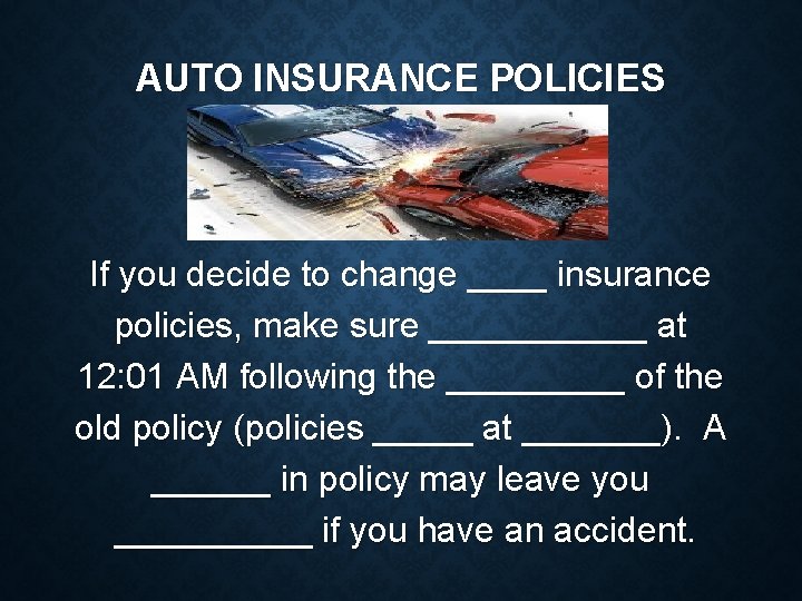 AUTO INSURANCE POLICIES If you decide to change ____ insurance policies, make sure ______