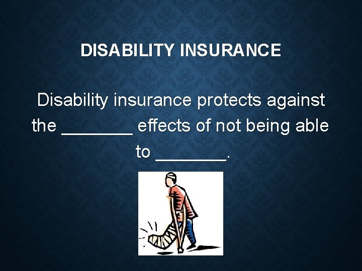DISABILITY INSURANCE Disability insurance protects against the _______ effects of not being able to