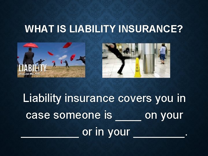 WHAT IS LIABILITY INSURANCE? Liability insurance covers you in case someone is ____ on
