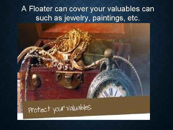 A Floater can cover your valuables can such as jewelry, paintings, etc. 