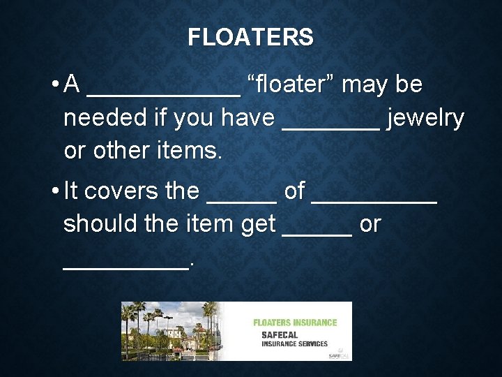 FLOATERS • A ______ “floater” may be needed if you have _______ jewelry or