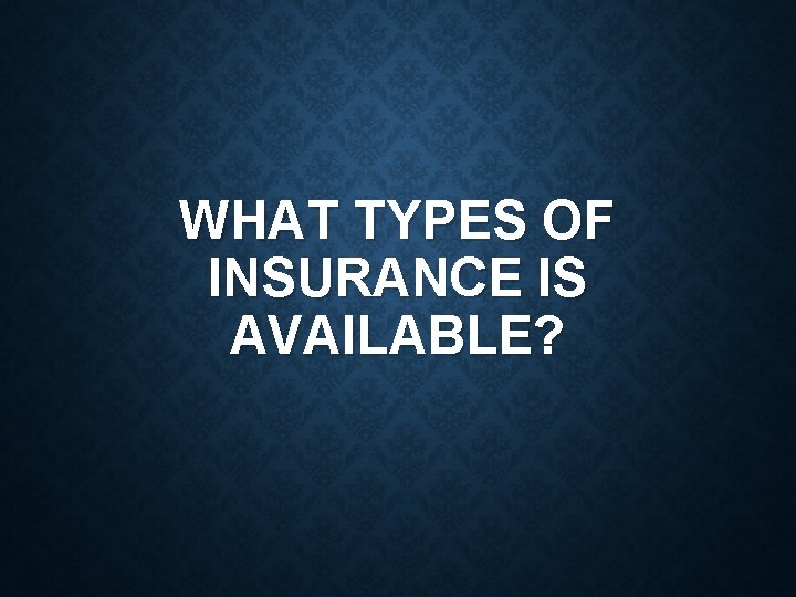 WHAT TYPES OF INSURANCE IS AVAILABLE? 