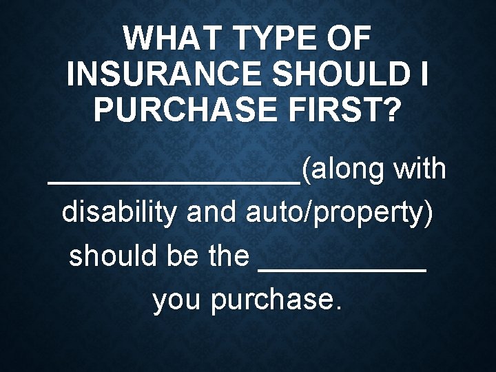 WHAT TYPE OF INSURANCE SHOULD I PURCHASE FIRST? ________(along with disability and auto/property) should