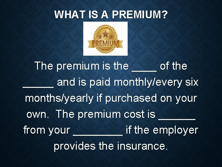 WHAT IS A PREMIUM? The premium is the ____ of the _____ and is