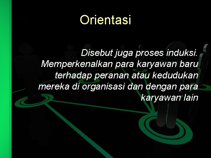Orientasi Disebut juga proses induksi. Memperkenalkan para karyawan baru terhadap peranan atau kedudukan mereka
