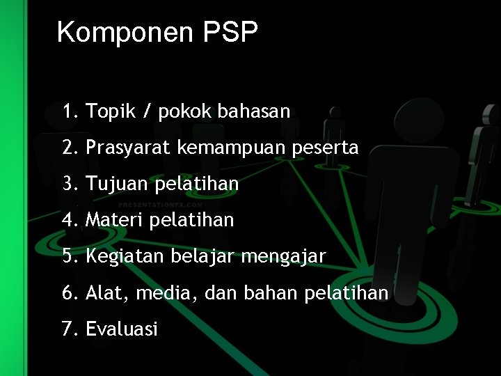 Komponen PSP 1. Topik / pokok bahasan 2. Prasyarat kemampuan peserta 3. Tujuan pelatihan