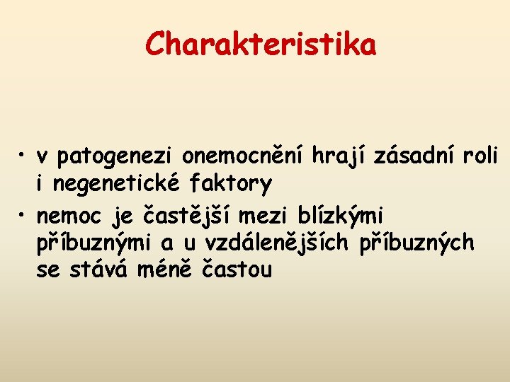 Charakteristika • v patogenezi onemocnění hrají zásadní roli i negenetické faktory • nemoc je